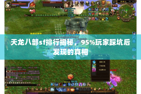 天龙八部sf排行揭秘,95%玩家踩坑后发现的真相 天龙八部sf排行揭秘,95%玩家踩坑后发现的真相