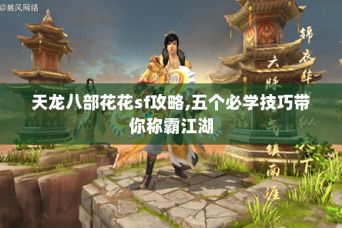 天龙八部花花sf攻略,五个必学技巧带你称霸江湖 天龙八部花花sf攻略,五个必学技巧带你称霸江湖