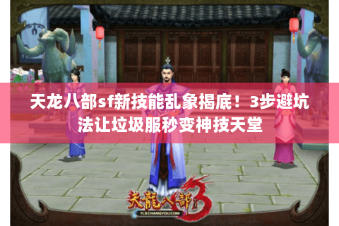 天龙八部sf新技能乱象揭底!3步避坑法让垃圾服秒变神技天堂 天龙八部sf新技能乱象揭底!3步避坑法让垃圾服秒变神技天堂