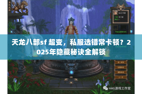 天龙八部sf 超变,私服选错常卡顿?2025年隐藏秘诀全解锁 天龙八部sf 超变,私服选错常卡顿?2025年隐藏秘诀全解锁