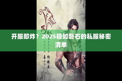 开服即炸？2025稳如磐石的私服秘密清单