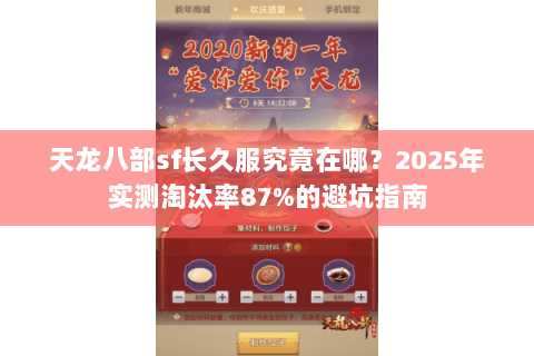 天龙八部sf长久服究竟在哪?2025年实测淘汰率87%的避坑指南 天龙八部sf长久服究竟在哪?2025年实测淘汰率87%的避坑指南
