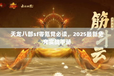 天龙八部sf零氪党必读,2025最新免充实战手册 天龙八部sf零氪党必读,2025最新免充实战手册