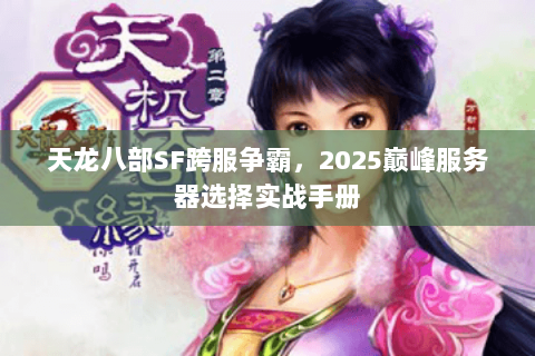 天龙八部SF跨服争霸，2025巅峰服务器选择实战手册