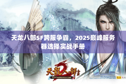天龙八部SF跨服争霸，2025巅峰服务器选择实战手册