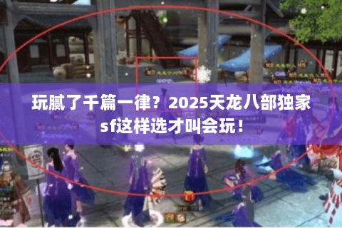 玩腻了千篇一律?2025天龙八部独家sf这样选才叫会玩! 玩腻了千篇一律?2025天龙八部独家sf这样选才叫会玩!