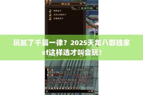 玩腻了千篇一律?2025天龙八部独家sf这样选才叫会玩! 玩腻了千篇一律?2025天龙八部独家sf这样选才叫会玩!
