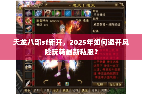 天龙八部sf新开,2025年如何避开风险玩转最新私服? 天龙八部sf新开,2025年如何避开风险玩转最新私服?