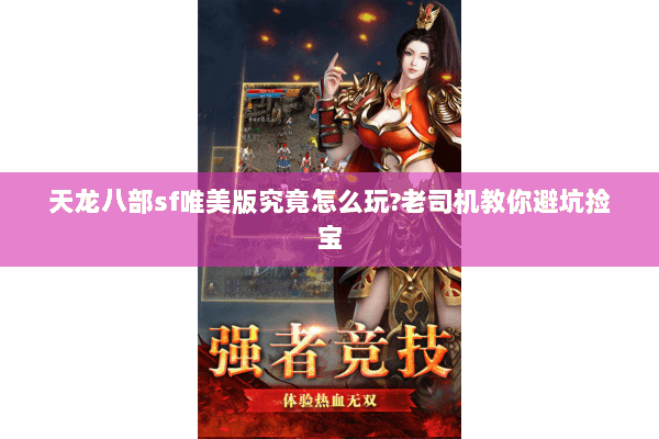 天龙八部sf唯美版究竟怎么玩?老司机教你避坑捡宝 天龙八部sf唯美版究竟怎么玩?老司机教你避坑捡宝