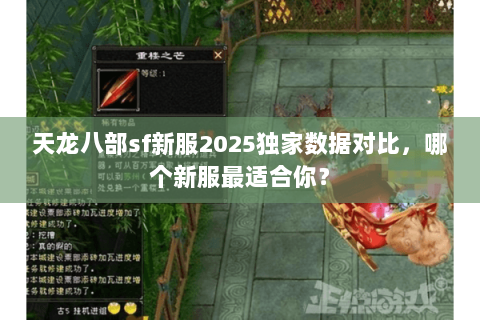 天龙八部sf新服2025独家数据对比，哪个新服最适合你？