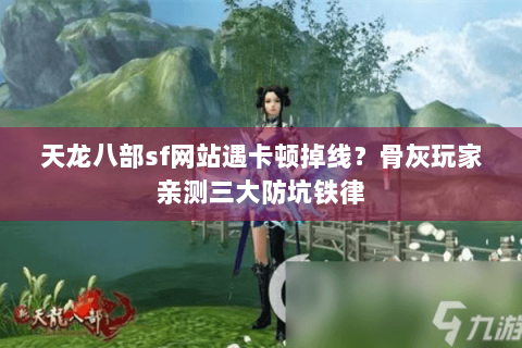 天龙八部sf网站遇卡顿掉线？骨灰玩家亲测三大防坑铁律