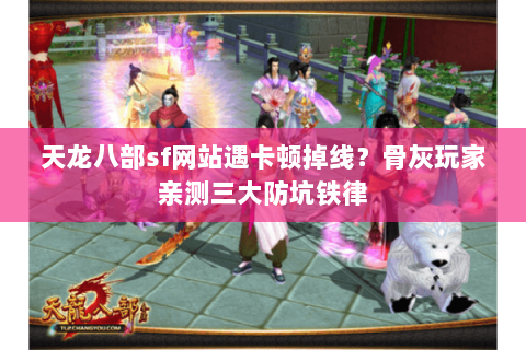 天龙八部sf网站遇卡顿掉线？骨灰玩家亲测三大防坑铁律