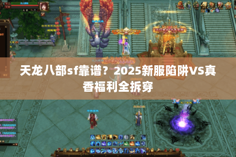 天龙八部sf靠谱?2025新服陷阱VS真香福利全拆穿 天龙八部sf靠谱?2025新服陷阱VS真香福利全拆穿