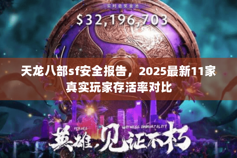 天龙八部sf安全报告,2025最新11家真实玩家存活率对比 天龙八部sf安全报告,2025最新11家真实玩家存活率对比