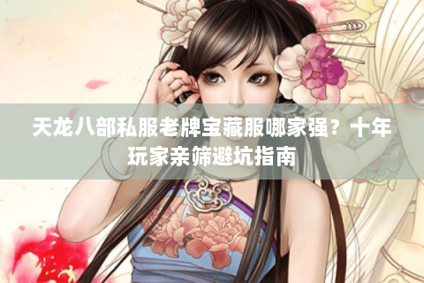 天龙八部私服老牌宝藏服哪家强？十年玩家亲筛避坑指南