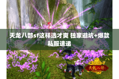 天龙八部sf这样选才爽 独家避坑+爆款私服速递