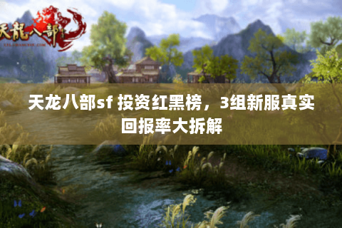 天龙八部sf 投资红黑榜,3组新服真实回报率大拆解 天龙八部sf 投资红黑榜,3组新服真实回报率大拆解