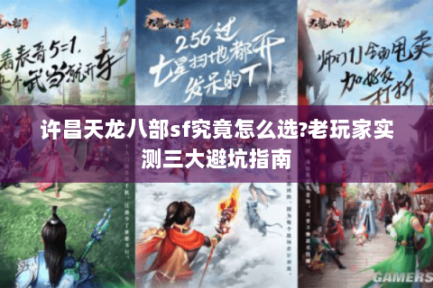 许昌天龙八部sf究竟怎么选?老玩家实测三大避坑指南 许昌天龙八部sf究竟怎么选?老玩家实测三大避坑指南