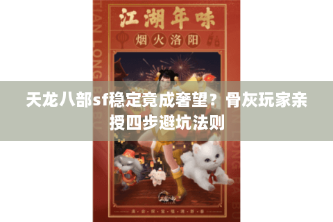 天龙八部sf稳定竟成奢望？骨灰玩家亲授四步避坑法则