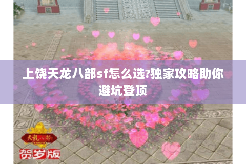 上饶天龙八部sf怎么选?独家攻略助你避坑登顶