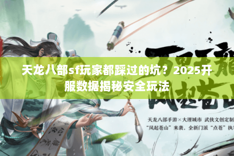 天龙八部sf玩家都踩过的坑?2025开服数据揭秘安全玩法 天龙八部sf玩家都踩过的坑?2025开服数据揭秘安全玩法