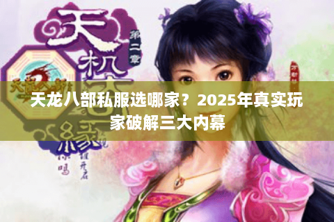 天龙八部私服选哪家?2025年真实玩家破解三大内幕 天龙八部私服选哪家?2025年真实玩家破解三大内幕