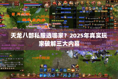 天龙八部私服选哪家?2025年真实玩家破解三大内幕 天龙八部私服选哪家?2025年真实玩家破解三大内幕