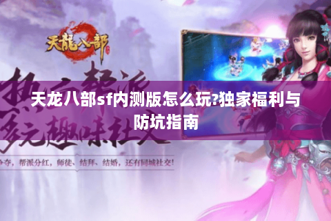 天龙八部sf内测版怎么玩?独家福利与防坑指南 天龙八部sf内测版怎么玩?独家福利与防坑指南