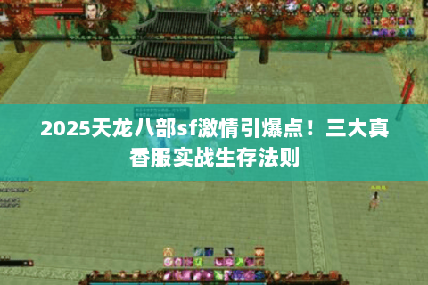 2025天龙八部sf激情引爆点!三大真香服实战生存法则 2025天龙八部sf激情引爆点!三大真香服实战生存法则