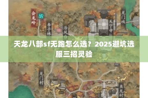 天龙八部sf无跑怎么选?2025避坑选服三招灵验 天龙八部sf无跑怎么选?2025避坑选服三招灵验