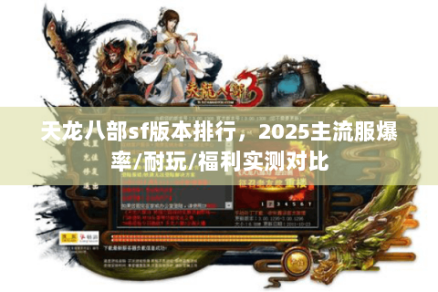 天龙八部sf版本排行，2025主流服爆率/耐玩/福利实测对比