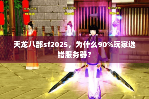 天龙八部sf2025,为什么90%玩家选错服务器? 天龙八部sf2025,为什么90%玩家选错服务器?