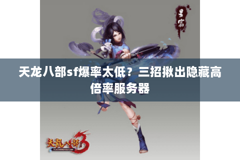 天龙八部sf爆率太低？三招揪出隐藏高倍率服务器