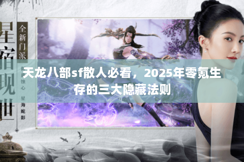 天龙八部sf散人必看，2025年零氪生存的三大隐藏法则