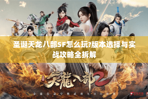 圣诞天龙八部SF怎么玩?版本选择与实战攻略全拆解 圣诞天龙八部SF怎么玩?版本选择与实战攻略全拆解