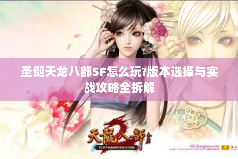圣诞天龙八部SF怎么玩?版本选择与实战攻略全拆解 圣诞天龙八部SF怎么玩?版本选择与实战攻略全拆解