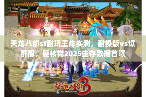 天龙八部sf耐玩王炸实测,耐操版vs爆肝服,硬核党2025生存数据首曝 天龙八部sf耐玩王炸实测,耐操版vs爆肝服,硬核党2025生存数据首曝