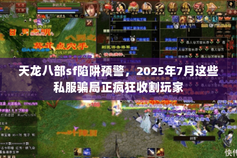 天龙八部sf陷阱预警，2025年7月这些私服骗局正疯狂收割玩家