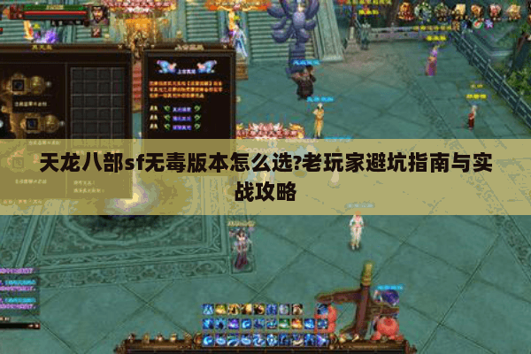 天龙八部sf无毒版本怎么选?老玩家避坑指南与实战攻略 天龙八部sf无毒版本怎么选?老玩家避坑指南与实战攻略