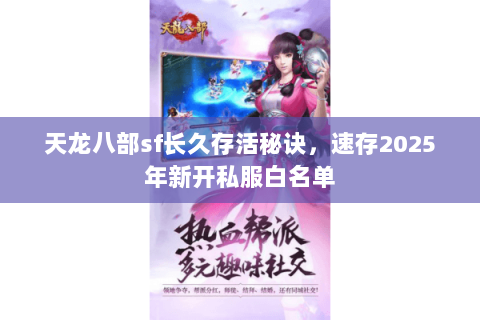 天龙八部sf长久存活秘诀，速存2025年新开私服白名单