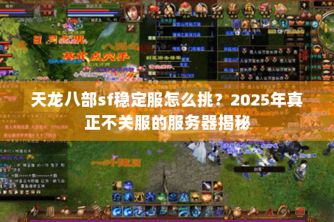 天龙八部sf稳定服怎么挑?2025年真正不关服的服务器揭秘 天龙八部sf稳定服怎么挑?2025年真正不关服的服务器揭秘