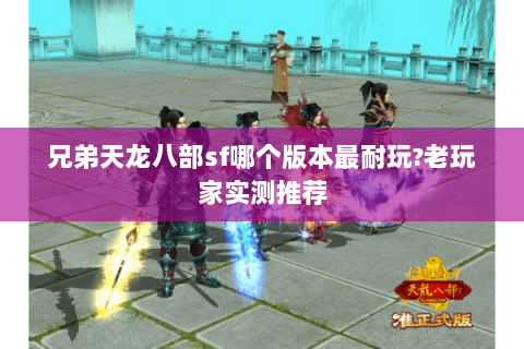 兄弟天龙八部sf哪个版本最耐玩?老玩家实测推荐 兄弟天龙八部sf哪个版本最耐玩?老玩家实测推荐