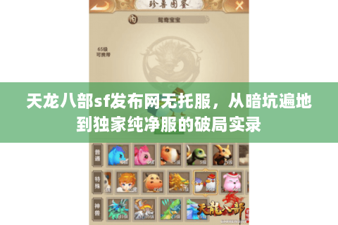 天龙八部sf发布网无托服,从暗坑遍地到独家纯净服的破局实录 天龙八部sf发布网无托服,从暗坑遍地到独家纯净服的破局实录