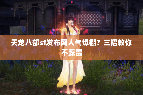 天龙八部sf发布网人气爆棚？三招教你不踩雷
