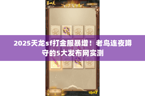 2025天龙sf打金服暴增！老鸟连夜蹲守的5大发布网实测