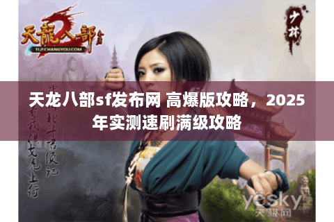 天龙八部sf发布网 高爆版攻略,2025年实测速刷满级攻略 天龙八部sf发布网 高爆版攻略,2025年实测速刷满级攻略