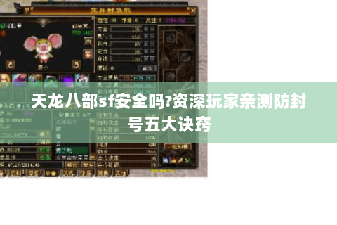 天龙八部sf安全吗?资深玩家亲测防封号五大诀窍 天龙八部sf安全吗?资深玩家亲测防封号五大诀窍