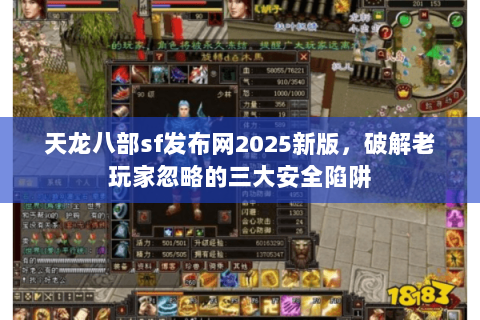 天龙八部sf发布网2025新版,破解老玩家忽略的三大安全陷阱 天龙八部sf发布网2025新版,破解老玩家忽略的三大安全陷阱