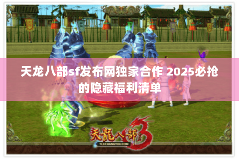 天龙八部sf发布网独家合作 2025必抢的隐藏福利清单 天龙八部sf发布网独家合作 2025必抢的隐藏福利清单