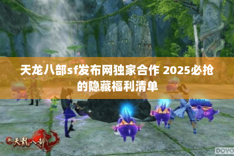 天龙八部sf发布网独家合作 2025必抢的隐藏福利清单 天龙八部sf发布网独家合作 2025必抢的隐藏福利清单